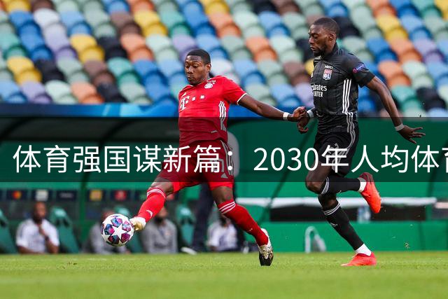 体育强国谋新篇：2030年人均体育场地面积将达4平方米