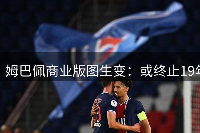 姆巴佩商业版图生变：或终止19年耐克合作 自创品牌引多方角逐