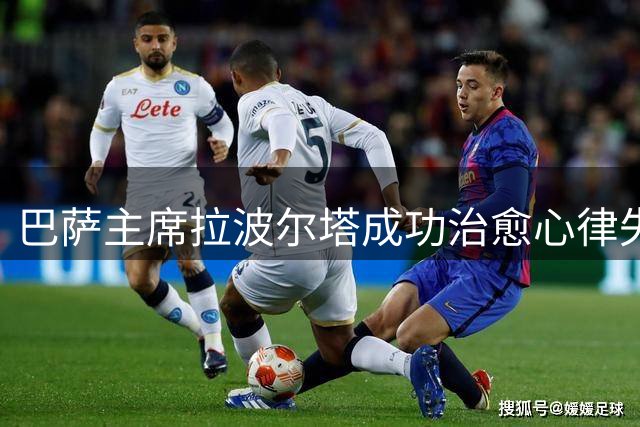 巴萨主席拉波尔塔成功治愈心律失常，重返家中休养