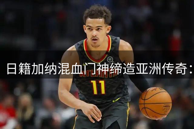 日籍加纳混血门神缔造亚洲传奇：从J联赛到意甲的飞跃之路