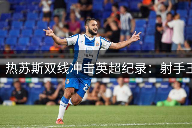 热苏斯双线冲击英超纪录：射手王+冠军数双料巴西第一人