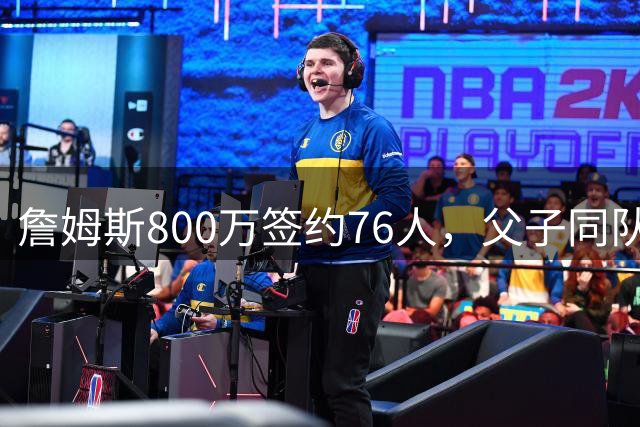 詹姆斯800万签约76人，父子同队或成现实，豪华阵容剑指总冠军