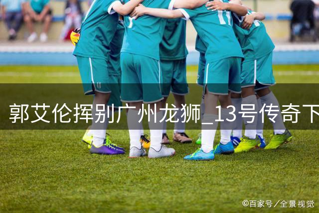 郭艾伦挥别广州龙狮 13号传奇下一站引猜想