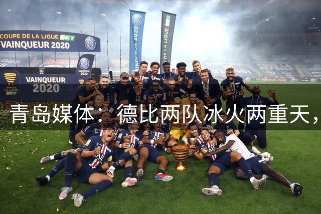 青岛媒体：德比两队冰火两重天，海牛保级形势危急西海岸更轻松