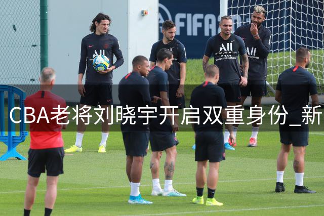 CBA老将刘晓宇开启双重身份 新赛季将以球员兼助教效力北控男篮